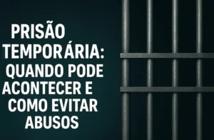 Prisão Temporária Quando Pode Acontecer e Como Evitar Abusos