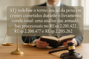 STJ redefine o termo inicial da pena em crimes cometidos durante o livramento condicional: uma análise das armadilhas processuais no REsp 2.201.422, REsp 2.200.477 e REsp 2.205.262