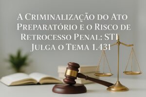 ADVOGADO CRIMINALISTA RJ A Criminalização do Ato Preparatório e o Risco de Retrocesso Penal: STJ Julga o Tema 1.431