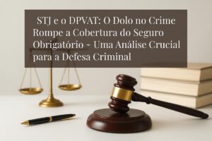 STJ e o DPVAT: O Dolo no Crime Rompe a Cobertura do Seguro Obrigatório – Uma Análise Crucial para a Defesa Criminal
